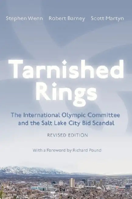 Tarnished Rings: The International Olympic Committee and the Salt Lake City Bid Scandal, Revised Edition by Stephen Wenn