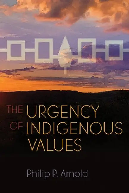 The Urgency of Indigenous Values by Philip P. Arnold