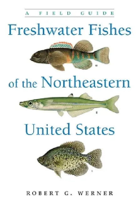 Freshwater Fishes of the Northeastern United States: A Field Guide by Robert G. Werner