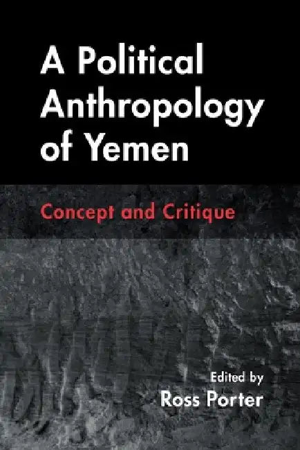 A Political Anthropology of Yemen: Concept and Critique by Ross Porter