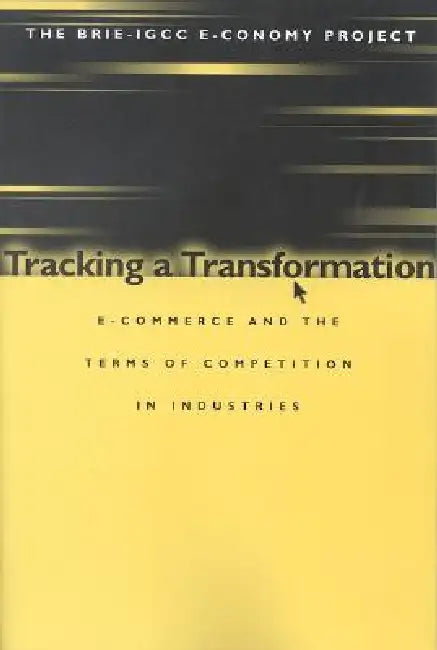 Tracking a Transformation: E-Commerce and the Terms of Competition in Industries by Stephen S. Cohen, John Zysman, Peter Cowhey