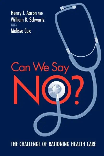 Can We Say No?: The Challenge of Rationing Health Care by Henry J. Aaron, William B. Schwartz, Melissa Cox