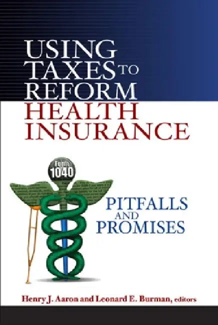 Using Taxes to Reform Health Insurance: Pitfalls and Promises by Henry J. Aaron, Leonard E. Burman