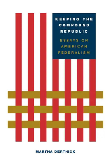 Keeping the Compound Republic: Essays on American Federalism by Martha Derthick