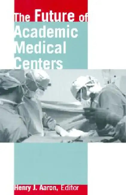 The Future of Academic Medical Centers by Henry J. Aaron