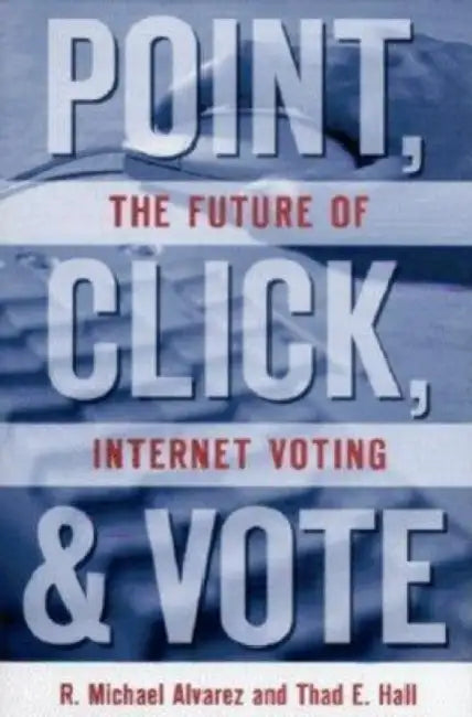 Point, Click and Vote: The Future of Internet Voting by R. Michael Alvarez, Thad E. Hall