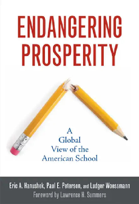 Endangering Prosperity: A Global View of the American School by Eric A. Hanushek, Paul E. Peterson, Ludger Woessmann