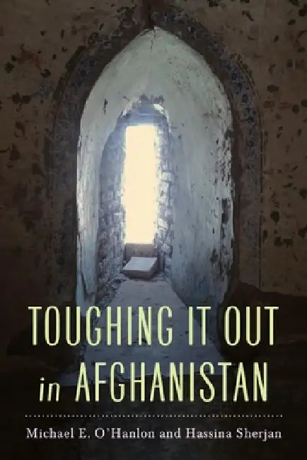Toughing It Out in Afghanistan by Michael E. O'Hanlon, Hassina Sherjan