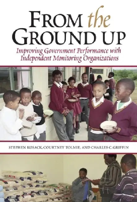 From the Ground Up: Improving Government Performance with Independent Monitoring Organizations by Stephen Kosack, Courtney Tolmie, Charles C. Griffin