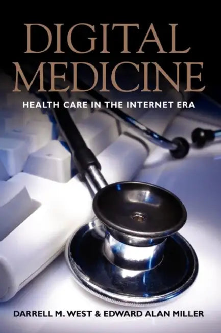 Digital Medicine: Health Care in the Internet Era by Darrell M. West, Edward Alan Miller