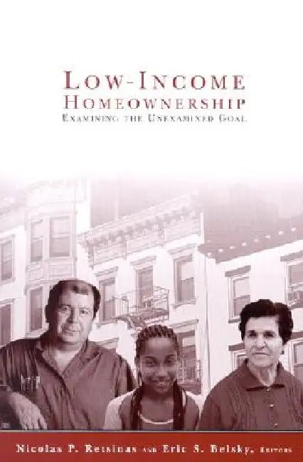 Low Income Homeownership: Examining the Unexamined Goal by Nicolas P. Retsinas, Eric S. Belsky