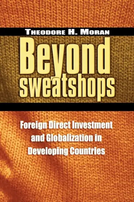 Beyond Sweatshops: Foreign Direct Investment and Globalization in Developing Countries by Theodore H. Moran