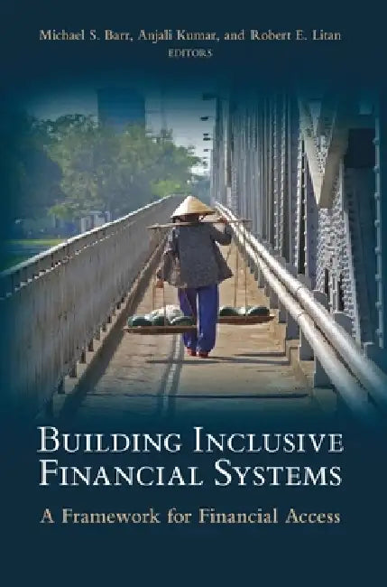 Building Inclusive Financial Systems: A Framework for Financial Access by Michael S. Barr, Anjali Kumar, Robert E. Litan