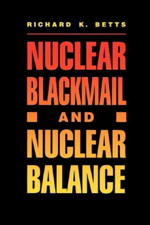 Nuclear Blackmail and Nuclear Balance  by Richard K. Betts