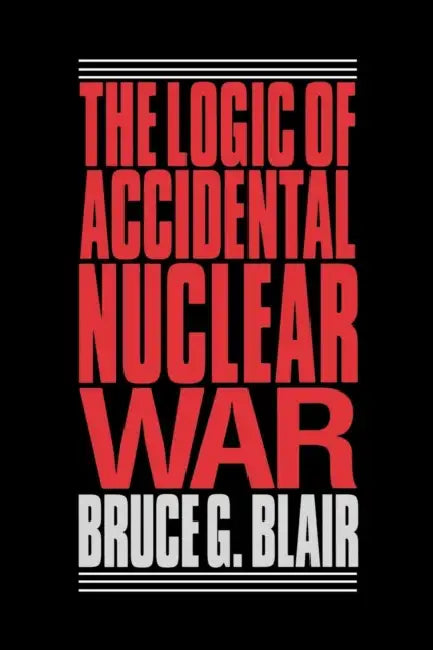 Logic of Accidental Nuclear War by Bruce G. Blair