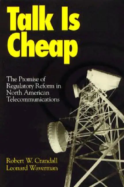 Talk Is Cheap: The Promise of Regulatory Reform in North American Telecommunications by Robert W. Crandall, Leonard Waverman