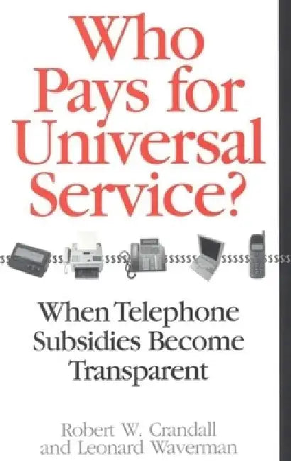 Who Pays for Universal Service?: When Telephone Subsidies Become Transparent by Robert W. Crandall, Leonard Waverman