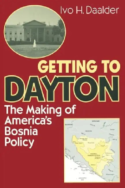 Getting to Dayton: The Making of America's Bosnia Policy by Ivo H. Daalder