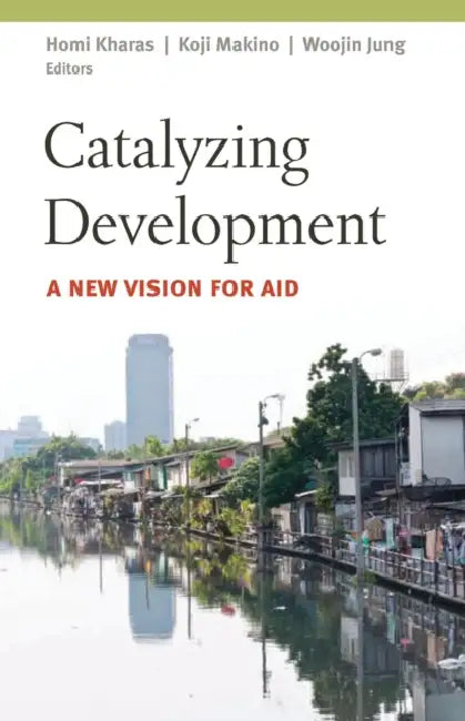 Catalyzing Development: A New Vision for Aid by Homi Kharas, Koji Makino, Woojin Jung