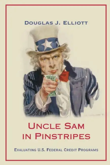 Uncle Sam in Pinstripes: Evaluating U.S. Federal Credit Programs by Douglas J. Elliott