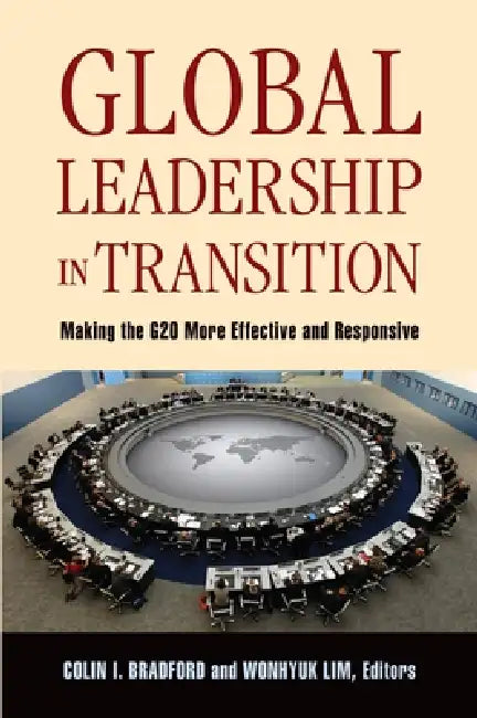 Global Leadership in Transition: Making the G20 More Effective and Responsive by Colin I. Bradford, Wonhyuk Lim