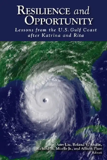 Resilience and Opportunity: Lessons from the U.S. Gulf Coast after Katrina and Rita by Amy Liu, Roland Vanglin, Richard M. Mizelle