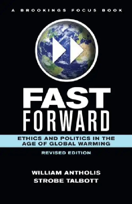 Fast Forward: Ethics and Politics in the Age of Global Warming by William Antholis, Strobe Talbott