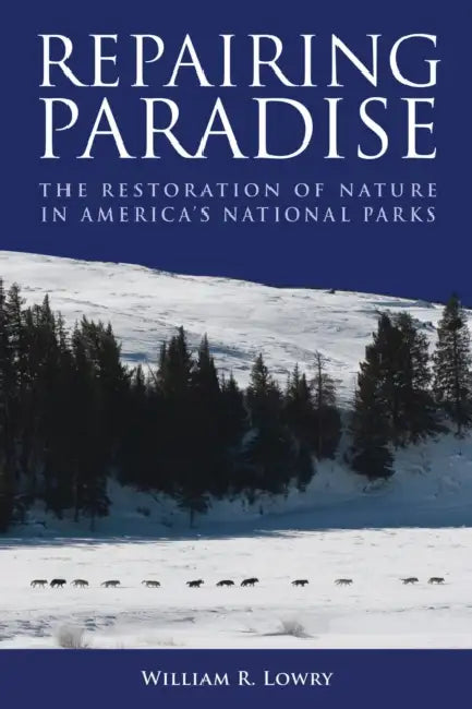 Repairing Paradise: The Restoration of Nature in America's National Parks by William R. Lowry