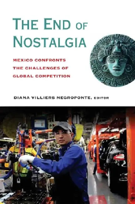 End of Nostalgia: Mexico Confronts the Challenges of Global Competition by Diana Villiers Negroponte