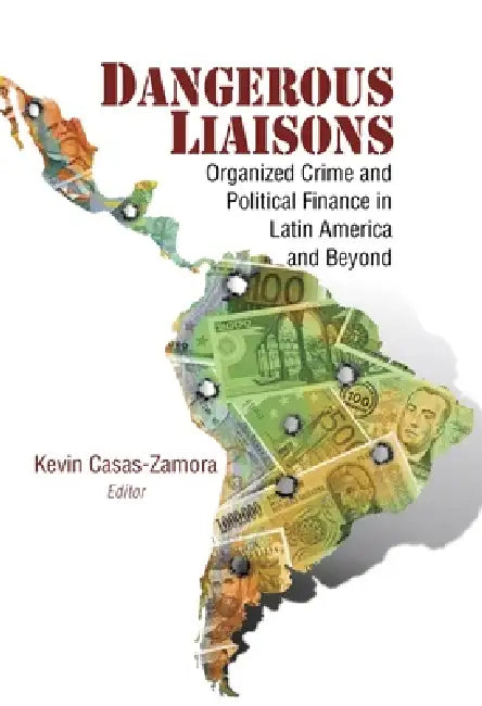 Dangerous Liaisons: Organized Crime and Political Finance in Latin America and Beyond by Kevin Casas-Zamora