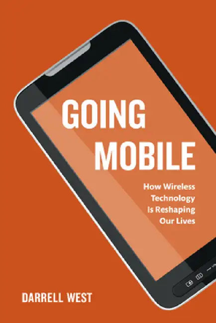 Going Mobile: How Wireless Technology is Reshaping Our Lives by Darrell M. West