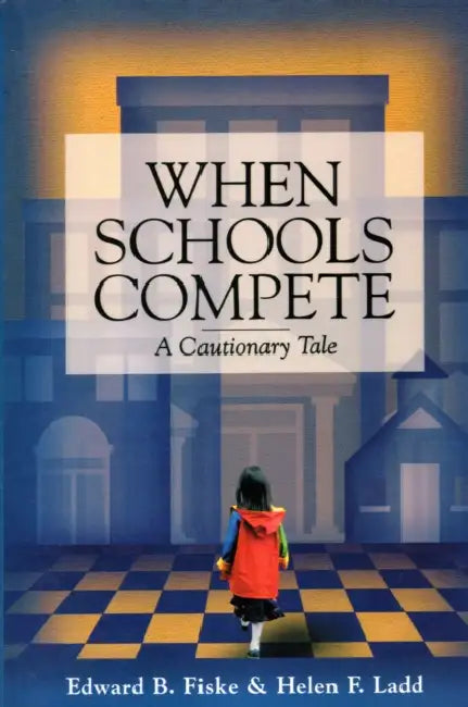 When Schools Compete: A Cautionary Tale by Edward B. Fiske, Helen F. Ladd