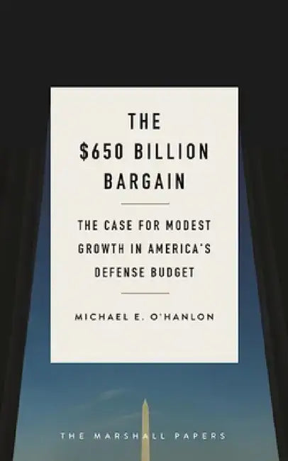 $650 Billion Bargain: The Case for Modest Growth in America's Defense Budget by Michael E. O'Hanlon