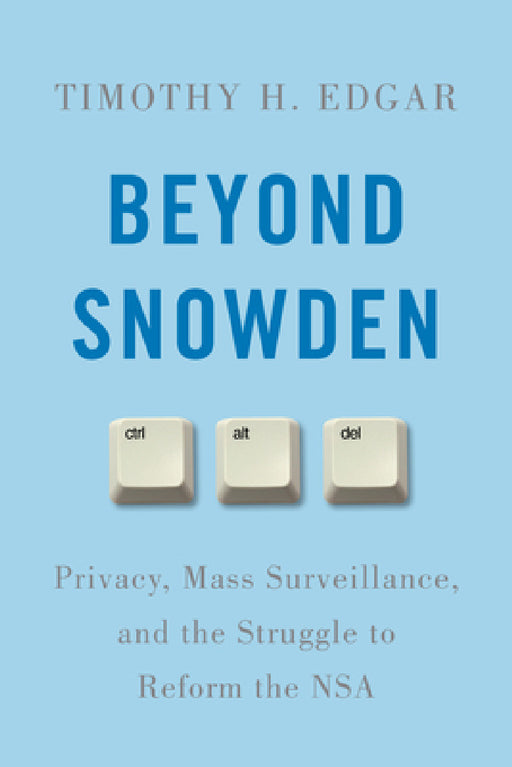 Beyond Snowden: Privacy, Mass Surveillance, and the Struggle to Reform the NSA by Timothy H. Edgar