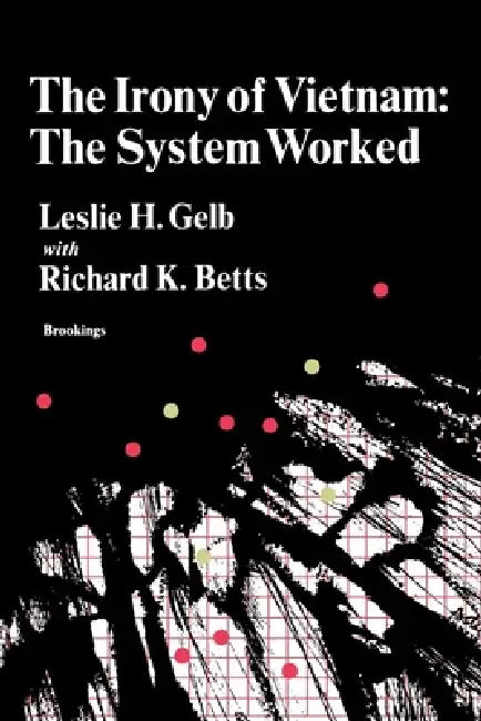 The Irony of Vietnam: The System Worked by Leslie H. Gelb, Richard K. Betts
