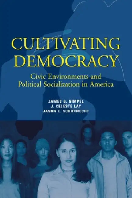 Cultivating Democracy: Civic Environments and Political Socialization in America by James G. Gimpel, J. Celeste Lay, Jason E. Schuknecht