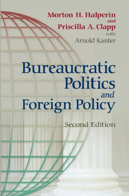 Bureaucratic Politics and Foreign Policy by Morton H. Halperin, Priscilla Clapp, Arnold Kanter
