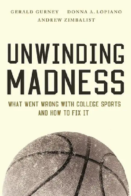 Unwinding Madness: What Went Wrong with College Sports and How to Fix It by Gerald S. Gurney