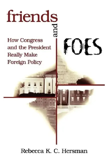 Friends and Foes: How Congress and the President Really Make Foreign Policy by Rebecca K. C. Hersman
