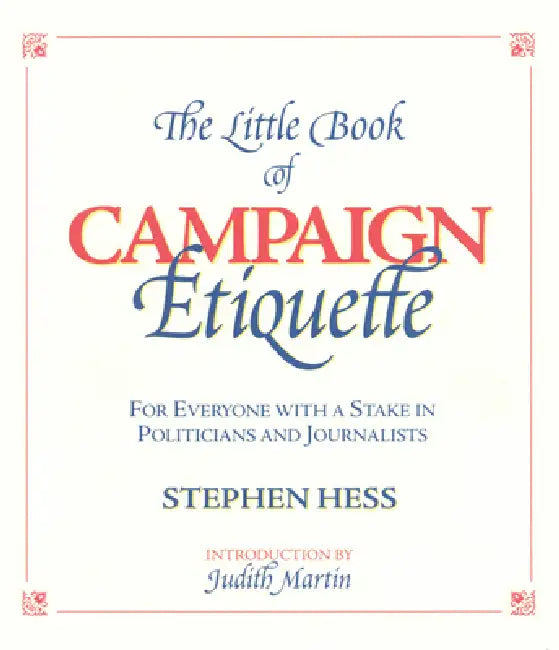 Little Book of Campaign Etiquette: For Everyone with a Stake in Politicians and Journalists by Stephen Hess, Judith Martin
