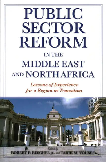 Public Sector Reform in the Middle East and North Africa: Lessons of Experience for a Region in Transition by Robert P. Beschel
