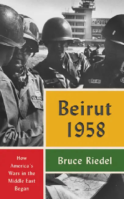 Beirut 1958: How America's Wars in the Middle East Began by Bruce Riedel