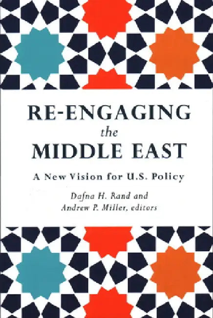 Re-Engaging the Middle East: A New Vision for U.S. Policy by Dafna H. Rand
