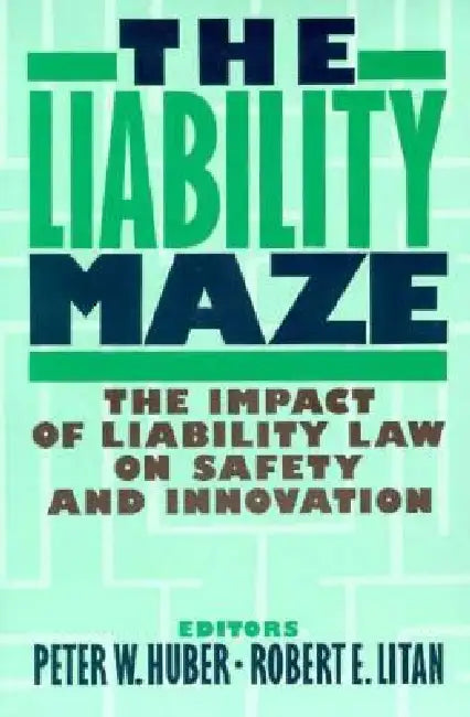 The Liability Maze: The Impact of Liability Law on Safety and Innovation by Peter W. Huber, Robert E. Litan