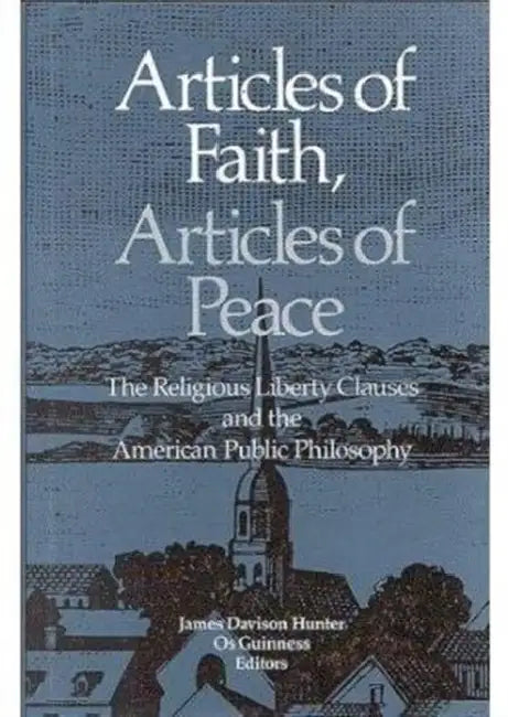 Articles of Faith, Articles of Peace: The Religious Liberty Clauses and the American Public Philosophy by James Davison Hunter, Os Guinness