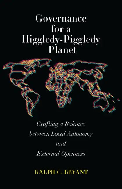 Governance for a Higgledy-Piggledy Planet: Crafting a Balance Between Local Autonomy and External Openness by Ralph C. Bryant