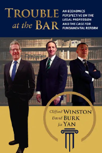 Trouble at the Bar: An Economics Perspective on the Legal Profession and the Case for Fundamental Reform by Clifford Winston