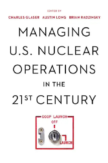Managing U.S. Nuclear Operations in the 21st Century by Charles Glaser