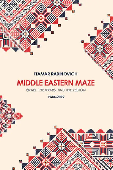 Middle Eastern Maze: Israel, The Arabs, and the Region 1948-2022 by Itamar Rabinovich