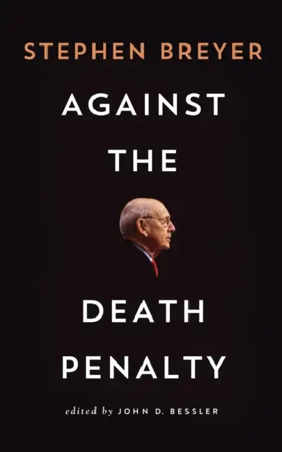 Against the Death Penalty by Stephen Breyer, John Bessler